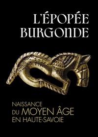 L'EPOPEE BURGONDE. NAISSANCE DU MOYEN ÂGE EN HAUTE-SAVOIE