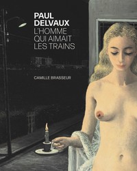 Paul Delvaux. L'homme qui aimait les trains