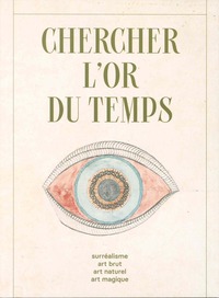 Chercher l'or du temps : surréalisme, art naturel, art brut, art magique