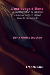 L'ESCLAVAGE D'ELENA - LA TRANSFORMATION DE LA BONNE FEMME AU FOYER EN ESCLAVE SEXUELLE PERSONNELLE