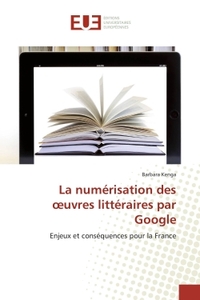 LA NUMERISATION DES OEUVRES LITTERAIRES PAR GOOGLE - ENJEUX ET CONSEQUENCES POUR LA FRANCE