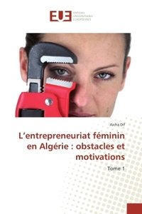 L'ENTREPRENEURIAT FEMININ EN ALGERIE : OBSTACLES ET MOTIVATIONS - TOME 1