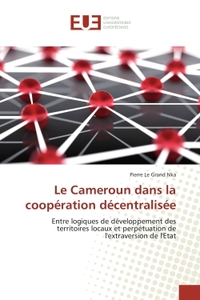 LE CAMEROUN DANS LA COOPERATION DECENTRALISEE - ENTRE LOGIQUES DE DEVELOPPEMENT DES TERRITOIRES LOCA
