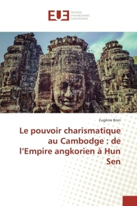 Le pouvoir charismatique au Cambodge : de l'Empire angkorien à Hun Sen