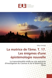 La matrice de l'Ame. T. 17. Les enigmes d'une epistemologie nouvelle