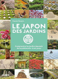 LE JAPON DES JARDINS. COMPRENDRE LES JARDINS JAPONAIS DE PREHISTOIRE A NOS JOURS
