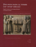 DES POTS DANS LA TOMBE, IXE-XVIIIE SIECLE - REGARDS CROISES SUR UNE PRATIQUE FUNERAIRE EN EUROPE DE