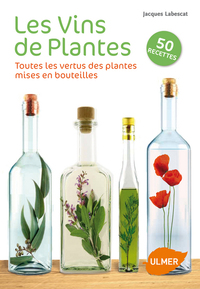 LES VINS DE PLANTES. TOUTES LES VERTUS DES PLANTES MISES EN BOUTEILLES