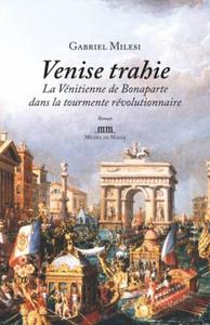 VENISE TRAHIE - LA VENITIENNE DE BONAPARTE DANS LA TOURMENTE REVOLUTIONNAIRE