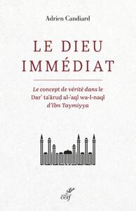 LE DIEU IMMEDIAT - LE CONCEPT DE VERITE DANS LE DAR'TA'ARUD AL-'AQL WA-L-NAQL D'IBN TAYMIYYA