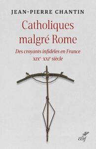 CATHOLIQUES MALGRE ROME - DES CROYANTS INFIDELES EN FRANCE XIXE-XXIE SIECLE