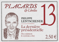PLACARDS & LIBELLES - N 13 LA DERNIERE PRESIDENTIELLE. OU COMMENT LE SYSTEME A FINI