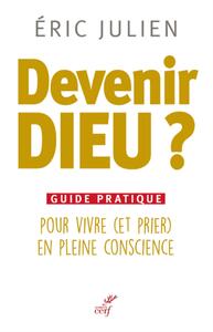 DEVENIR DIEU ? GUIDE PRATIQUE POUR VIVRE (ET PRIER) EN PLEINE CONSCIENCE