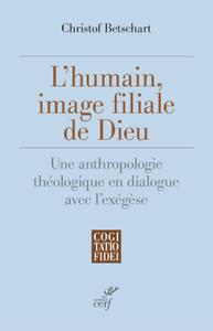 L'HUMAIN, IMAGE FILIALE DE DIEU - UNE ANTHROPOLOGIE THEOLOGIQUE EN DIALOGUE AVEC L'EXEGESE