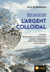 TOUT SAVOIR SUR L'ARGENT COLLOIDAL - HISTOIRE, TECHNIQUES DE FABRICATION