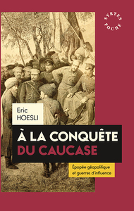 A LA CONQUETE DU CAUCASE - EPOPEE GEOPOLITIQUE ET GUERRES D