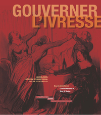 GOUVERNER L'IVRESSE : ALCOOL(ISME), MEDECINE ET ORDRE SOCIAL AUX 19E ET 20E SIECLES