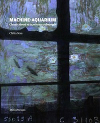 MACHINE-AQUARIUM - CLAUDE MONET ET LA PEINTURE SUBMERGEE