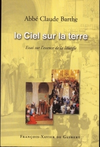 LE CIEL SUR LA TERRE - ESSAI SUR L'ESSENCE DE LA LITURGIE