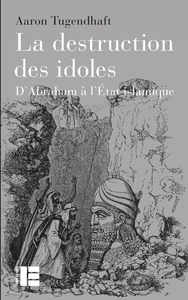 LA DESTRUCTION DES IDOLES - D'ABRAHAM A L'ETAT ISLAMIQUE