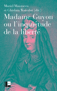 MADAME GUYON OU L'INQUIETUDE DE LA LIBERTE - CRITIQUE, MYSTIQUE ET POLITIQUE AU XVIIE SIECLE