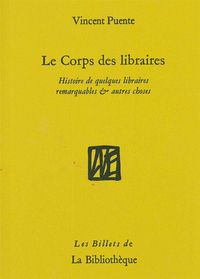LE CORPS DES LIBRAIRES - HISTOIRE DE QUELQUES LIBRAIRES REMARQUABLES & AUTRES CHOSES