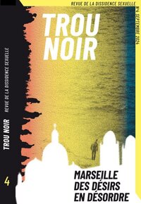 TROU NOIR 4 : MARSEILLE. DESIRS EN DESORDRE