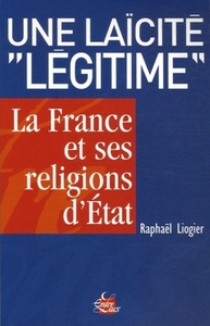 UNE LAICITE ""LEGITIME" - LA FRANCE ET SES RELIGIONS D'ETAT