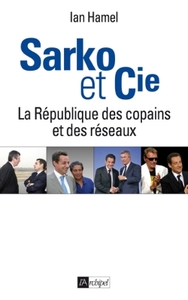 SARKO ET CIE. LA REPUBLIQUE DES COPAINS