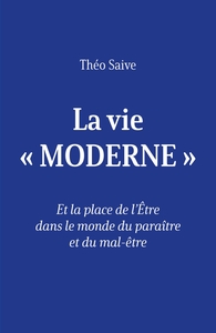 LA VIE  MODERNE  - ET LA PLACE DE L'ETRE DANS LE MONDE DU PARAITRE ET DU MAL-ETRE