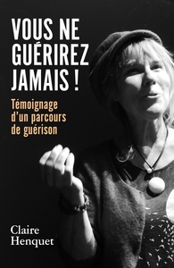 VOUS NE GUERIREZ JAMAIS ! - TEMOIGNAGE D'UN PARCOURS DE GUERISON
