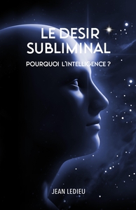 LE DESIR SUBLIMINAL - POURQUOI L'INTELLIGENCE ?