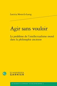 AGIR SANS VOULOIR - LE PROBLEME DE L'INTELLECTUALISME MORAL DANS LA PHILOSOPHIE ANCIENNE