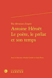 Par élévation d'esprit Antoine Héroët Le poète, le prélat et son temps