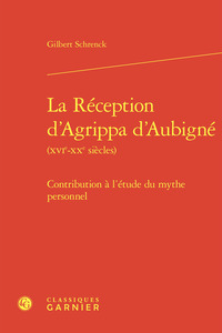 LA RECEPTION D'AGRIPPA D'AUBIGNE (XVIE-XXE SIECLES) - CONTRIBUTION A L'ETUDE DU - CONTRIBUTION A L'E