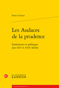 LES AUDACES DE LA PRUDENCE - LITTERATURE ET POLITIQUE AUX XVIE ET XVIIE SIECLES