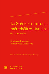 LA SCENE EN MIROIR : METATHEATRES ITALIENS - ETUDES EN L'HONNEUR DE FRANCOISE DECROISETTE