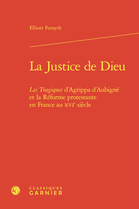 LA JUSTICE DE DIEU - LES TRAGIQUES D'AGRIPPA D'AUBIGNE ET LA REFORME PROTESTANTE EN FRANCE AU XVIE S