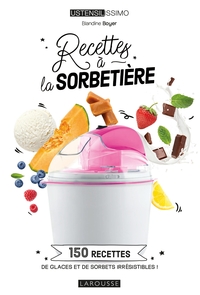 RECETTES A LA SORBETIERE - 150 RECETTES DE GLACES ET DE SORBETS IRRESISTIBLES !