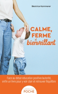 CALME, FERME ET BIENVEILLANT - FACE AU DEBAT EDUCATION POSITIVE/AUTORITE, ENFIN UN LIVRE POUR Y VOIR