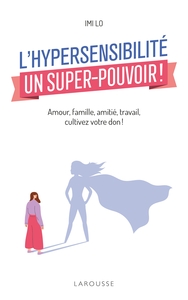 L'HYPERSENSIBILITE, UN SUPER-POUVOIR ! - AMOUR, FAMILLE, AMITIE, TRAVAIL : COMMENT CULTIVER VOTRE DO