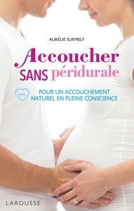 ACCOUCHER SANS PERIDURALE - POUR UN ACCOUCHEMENT NATUREL EN PLEINE CONSCIENCE