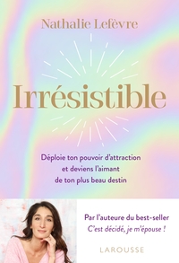 IRRESISTIBLE - DEPLOIE TON POUVOIR D ATTRACTION ET DEVIENS L AIMANT DE TON PLUS BEAU DESTIN