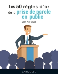 LES 50 REGLES D'OR DE LA PRISE DE PAROLE EN PUBLIC