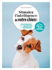 STIMULEZ L'INTELLIGENCE DE VOTRE CHIEN - LE GUIDE DE L'EDUCATION POSITIVE