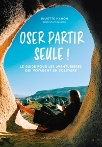 OSER PARTIR SEULE ! - LE GUIDE POUR LES AVENTURIERES QUI VOYAGENT EN SOLITAIRE