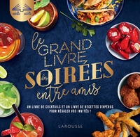 LE GRAND LIVRE DES SOIREES ENTRE AMIS - UN LIVRE DE COCKTAILS ET UN LIVRE DE RECETTES D'APEROS POUR