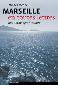 MARSEILLE EN TOUTES LETTRES - UNE ANTHOLOGIE LITTERAIRE