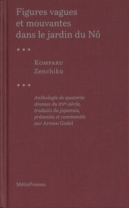 FIGURES VAGUES ET MOUVANTES DANS LE JARDIN DU NO - ANTHOLOGIE DE QUATORZE DRAMES DU XVE SIECLE