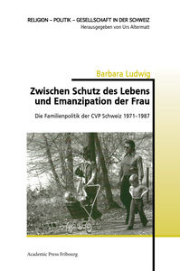 ZWISCHEN SCHUTZ DES LEBENS UND EMANZIPATION DER FRAU - DIE FAMILIENPOLITIK DER CVP SCHWEIZ 1971-1987